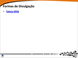 Formas de Divulgação
• Tabela MSN
 