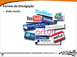 Formas de Divulgação
• Redes Sociais
 