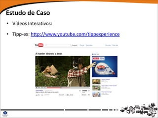 Estudo de Caso
• Vídeos Interativos:

• Tipp-ex: http://www.youtube.com/tippexperience
 