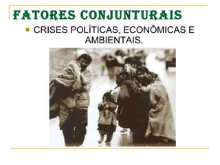 FATORES CONJUNTURAIS CRISES POLÍTICAS, ECONÔMICAS E AMBIENTAIS. 