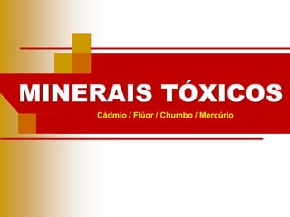 MINERAIS TÓXICOS
Cádmio / Flúor / Chumbo / Mercúrio
 