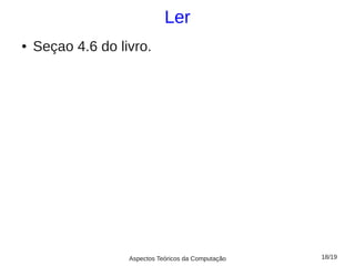 Ler
●   Seçao 4.6 do livro.




                   Aspectos Teóricos da Computação   18/19
 