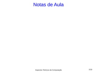 Notas de Aula




Aspectos Teóricos da Computação   2/19
 