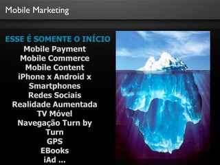 Mobile Marketing
ESSE É SOMENTE O INÍCIO
Mobile Payment
Mobile Commerce
Mobile Content
iPhone x Android x
Smartphones
Redes Sociais
Realidade Aumentada
TV Móvel
Navegação Turn by
Turn
GPS
EBooks
iAd ...
 