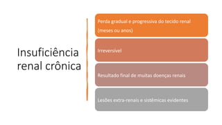 Insuficiência
renal crônica
Perda gradual e progressiva do tecido renal
(meses ou anos)
Irreversível
Resultado final de muitas doenças renais
Lesões extra-renais e sistêmicas evidentes
 