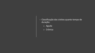• Classificação das cistites quanto tempo de
duração:
 Aguda
 Crônica
 