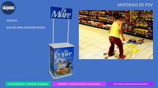 Comunicação Social – Publicidade e Propaganda PRVENMER - Promoção de Vendas e Merchandising Prof. Juliane Cavalcante Vitoriano da Silva
MATERIAIS DE PDV
ADESIVO
BALCÃO PARA DEMONSTRAÇÃO
 