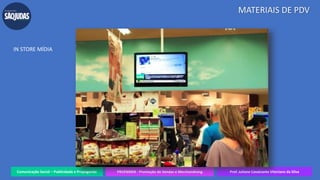 Comunicação Social – Publicidade e Propaganda PRVENMER - Promoção de Vendas e Merchandising Prof. Juliane Cavalcante Vitoriano da Silva
MATERIAIS DE PDV
IN STORE MÍDIA
 