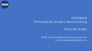 PRVENMER
Promoção de Vendas e Merchandising
Ponto de Vendas
Profa. Juliane Cavalcante Vitoriano da Silva
prof.jucavalcante@gmail.com
 