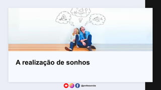 A realização de sonhos
@professorcbs
 