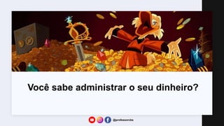 Você sabe administrar o seu dinheiro?
@professorcbs
 