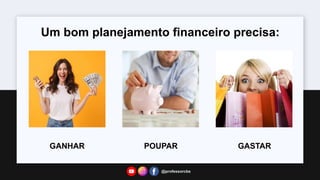Um bom planejamento financeiro precisa:
GANHAR POUPAR GASTAR
@professorcbs
 