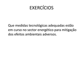 EXERCÍCIOS
Que medidas tecnológicas adequadas estão
em curso no sector energético para mitigação
dos efeitos ambientais adversos.
 