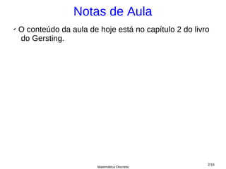 Notas de Aula
✔
    O conteúdo da aula de hoje está no capítulo 2 do livro
    do Gersting.




                                                         2/16
                          Matemática Discreta
 