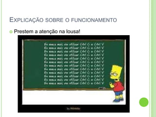 EXPLICAÇÃO SOBRE O FUNCIONAMENTO
 Prestem a atenção na lousa!
 