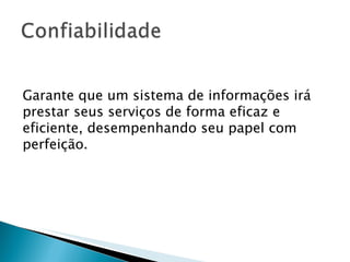 Garante que um sistema de informações irá prestar seus serviços de forma eficaz e eficiente, desempenhando seu papel com perfeição. 