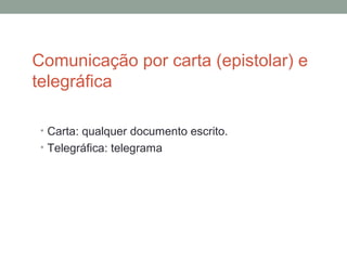 Comunicação por carta (epistolar) e
telegráfica
• Carta: qualquer documento escrito.
• Telegráfica: telegrama
 