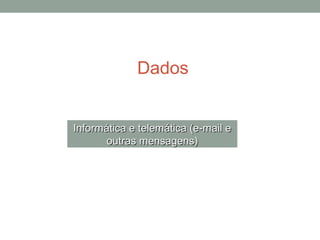 Dados
Informática e telemática (e-mail eInformática e telemática (e-mail e
outras mensagens)outras mensagens)
 