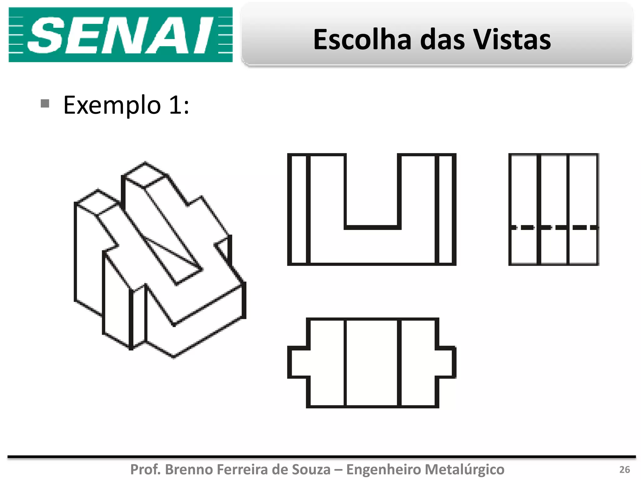 Prof. Brenno Ferreira de Souza – Engenheiro Metalúrgico
Escolha das Vistas
 Exemplo 1:
26
 
