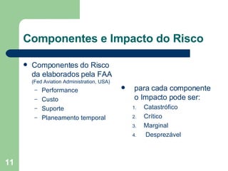 Componentes e Impacto do Risco Componentes do Risco da elaborados pela FAA  (Fed Aviation Administration, USA) Performance Custo Suporte Planeamento temporal para cada componente o Impacto pode ser: Catastrófico Crítico Marginal Desprezável 