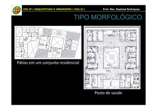 CES-JF | ARQUITETURA E URBANISMO | HAU II | Prof. Msc. Raphael Rodrigues
TIPO MORFOLÓGICO
Pátios em um conjunto residencial
Posto de saúde
 