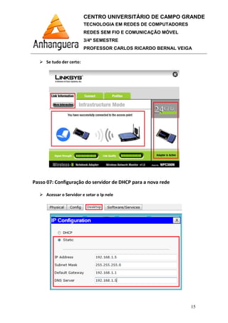 Se tudo der certo:
Passo 07: Configuração do
Acessar o Servidor e setar o Ip nele
CENTRO UNIVERSITÁRIO DE CAMPO GRANDE
TECNOLOGIA EM REDES DE COMPUTADORES
REDES SEM FIO E COMUNICAÇÃO MÓVEL
3/4º SEMESTRE
PROFESSOR CARLOS RICARDO BERNAL VEIGA
: Configuração do servidor de DHCP para a nova rede
Acessar o Servidor e setar o Ip nele
CENTRO UNIVERSITÁRIO DE CAMPO GRANDE
TECNOLOGIA EM REDES DE COMPUTADORES
REDES SEM FIO E COMUNICAÇÃO MÓVEL
PROFESSOR CARLOS RICARDO BERNAL VEIGA
15
servidor de DHCP para a nova rede
 