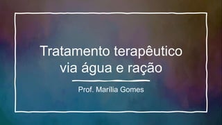 Tratamento terapêutico
via água e ração
Prof. Marília Gomes
 