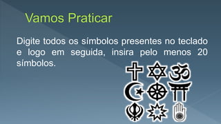 Digite todos os símbolos presentes no teclado
e logo em seguida, insira pelo menos 20
símbolos.
 