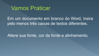 Em um documento em branco do Word, insira
pelo menos três caixas de textos diferentes.
Altere sua fonte, cor da fonte e alinhamento.
 