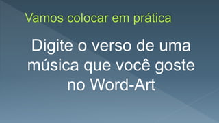 Digite o verso de uma
música que você goste
no Word-Art
 