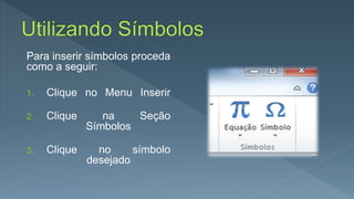 Para inserir símbolos proceda
como a seguir:
1. Clique no Menu Inserir
2. Clique na Seção
Símbolos
3. Clique no símbolo
desejado
 