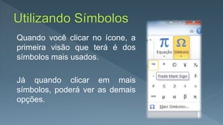 Quando você clicar no ícone, a
primeira visão que terá é dos
símbolos mais usados.
Já quando clicar em mais
símbolos, poderá ver as demais
opções.
 