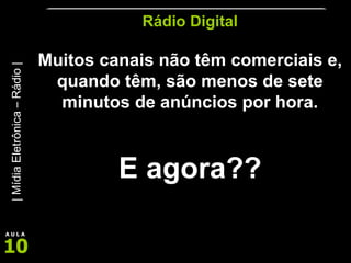 Rádio Digital Muitos canais não têm comerciais e, quando têm, são menos de sete minutos de anúncios por hora. E agora?? 