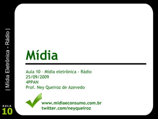 Aula 10 – Mídia eletrônica - Rádio 25/09/2009 4PPAN Prof. Ney Queiroz de Azevedo www.midiaeconsumo.com.br twitter.com/neyqueiroz Mídia 