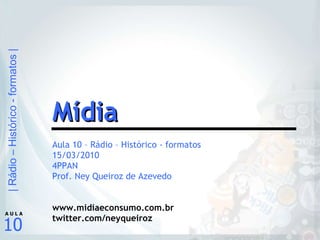 Aula 10 – Rádio – Histórico - formatos 15/03/2010 4PPAN Prof. Ney Queiroz de Azevedo www.midiaeconsumo.com.br twitter.com/neyqueiroz Mídia 