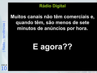 Rádio Digital Muitos canais não têm comerciais e, quando têm, são menos de sete minutos de anúncios por hora. E agora?? 