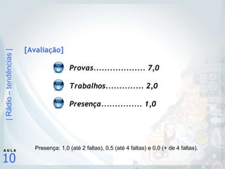 [Avaliação] Provas................... 7,0 Trabalhos.............. 2,0 Presença............... 1,0 Presença: 1,0 (até 2 faltas), 0,5 (até 4 faltas) e 0,0 (+ de 4 faltas). 