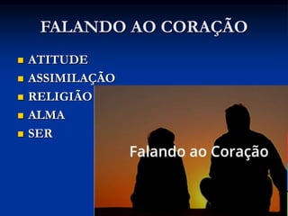 FALANDO AO CORAÇÃO
 ATITUDE
 ASSIMILAÇÃO
 RELIGIÃO
 ALMA
 SER
 