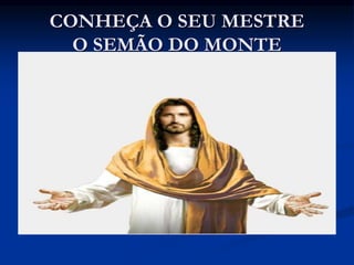 CONHEÇA O SEU MESTRE
O SEMÃO DO MONTE
 