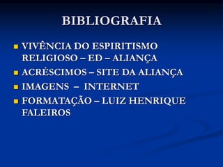BIBLIOGRAFIA
 VIVÊNCIA DO ESPIRITISMO
RELIGIOSO – ED – ALIANÇA
 ACRÉSCIMOS – SITE DA ALIANÇA
 IMAGENS – INTERNET
 FORMATAÇÃO – LUIZ HENRIQUE
FALEIROS
 