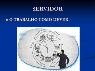 SERVIDOR
 O TRABALHO COMO DEVER
 