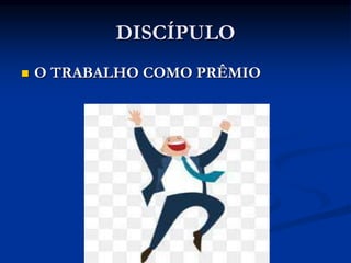 DISCÍPULO
 O TRABALHO COMO PRÊMIO
 