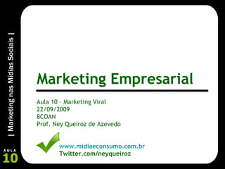 Aula 10 – Marketing Viral 22/09/2009 8COAN Prof. Ney Queiroz de Azevedo www.midiaeconsumo.com.br Twitter.com/neyqueiroz Marketing Empresarial 