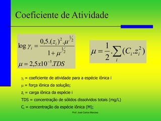 Prof. José Carlos Mierzwa
Coeficiente de Atividade
TDS
x
zi
i
.
10
5
,
2
1
.
)
.(
5
,
0
log
5
2
1
2
1
2








i...
