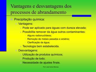 Prof. José Carlos Mierzwa
Vantagens e desvantagens dos
processos de abrandamento
 Precipitação química:
 Vantagens:
 Po...
