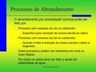 Prof. José Carlos Mierzwa
Processos de Abrandamento
 O abrandamento por precipitação química pode ser
feito por:
 Proces...