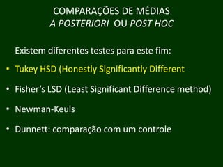 COMPARAÇÕES DE MÉDIAS
A POSTERIORI OU POST HOC
Existem diferentes testes para este fim:
• Tukey HSD (Honestly Significantly Different
• Fisher’s LSD (Least Significant Difference method)
• Newman‐Keuls
l
• Dunnett comparação com um controle
Dunnett:

 