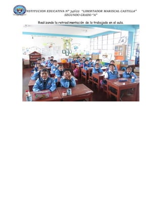 INSTITUCION EDUCATIVA N° 34622 “LIBERTADOR MARISCAL CASTILLA”
SEGUNDO GRADO “A”
Realizando la retroalimentación de lo trabajado en el aula.
 
