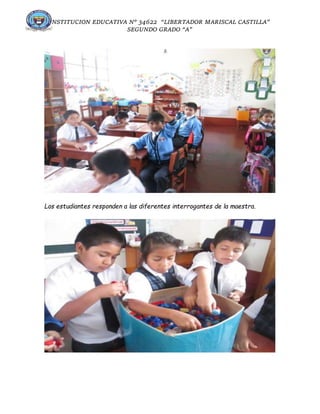 INSTITUCION EDUCATIVA N° 34622 “LIBERTADOR MARISCAL CASTILLA”
SEGUNDO GRADO “A”
Los estudiantes responden a las diferentes interrogantes de la maestra.
 