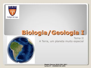 Biologia/Geologia I Tema II A Terra, um planeta muito especial Magda Charrua 2010/2011 BG I turma CT - COLÉGIO DA LAPA 